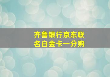 齐鲁银行京东联名白金卡一分购