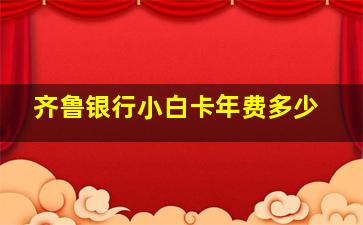 齐鲁银行小白卡年费多少