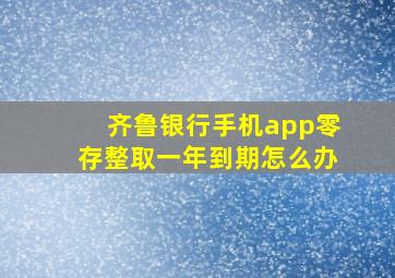 齐鲁银行手机app零存整取一年到期怎么办