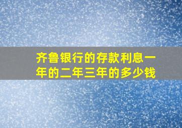 齐鲁银行的存款利息一年的二年三年的多少钱