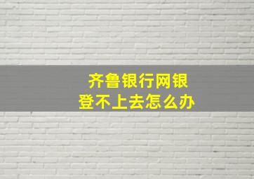 齐鲁银行网银登不上去怎么办