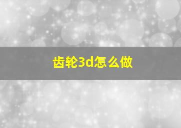 齿轮3d怎么做