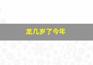 龙几岁了今年