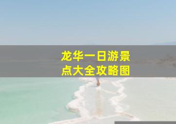 龙华一日游景点大全攻略图