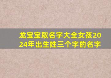 龙宝宝取名字大全女孩2024年出生姓三个字的名字