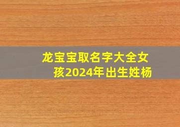 龙宝宝取名字大全女孩2024年出生姓杨