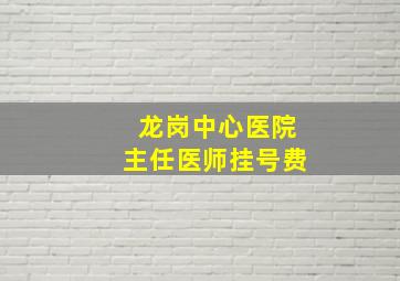 龙岗中心医院主任医师挂号费