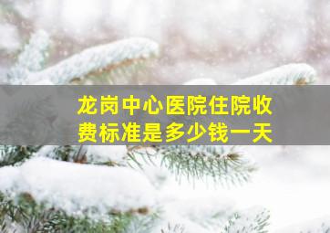 龙岗中心医院住院收费标准是多少钱一天