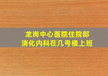 龙岗中心医院住院部消化内科在几号楼上班