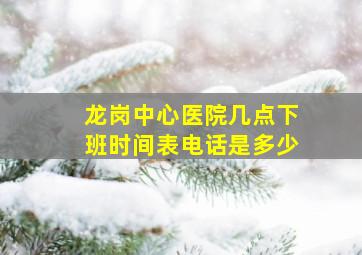 龙岗中心医院几点下班时间表电话是多少