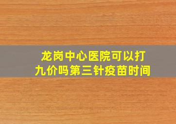 龙岗中心医院可以打九价吗第三针疫苗时间