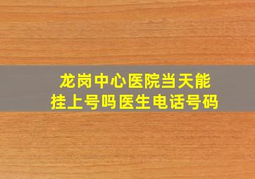 龙岗中心医院当天能挂上号吗医生电话号码