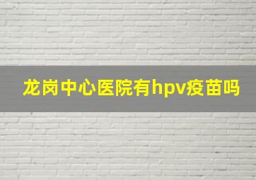 龙岗中心医院有hpv疫苗吗