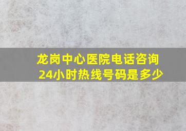 龙岗中心医院电话咨询24小时热线号码是多少