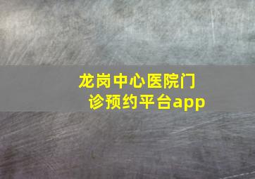 龙岗中心医院门诊预约平台app