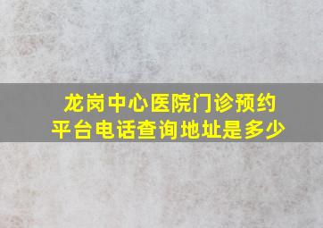 龙岗中心医院门诊预约平台电话查询地址是多少