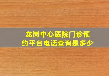 龙岗中心医院门诊预约平台电话查询是多少