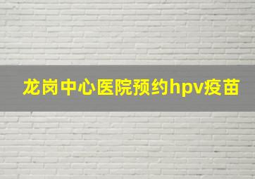 龙岗中心医院预约hpv疫苗