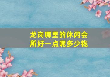 龙岗哪里的休闲会所好一点呢多少钱