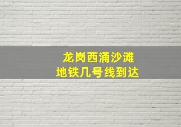 龙岗西涌沙滩地铁几号线到达