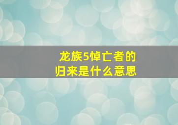 龙族5悼亡者的归来是什么意思