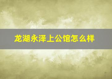 龙湖永泽上公馆怎么样