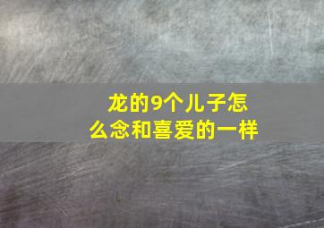 龙的9个儿子怎么念和喜爱的一样