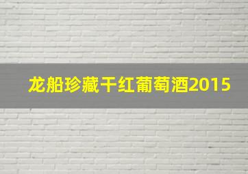 龙船珍藏干红葡萄酒2015