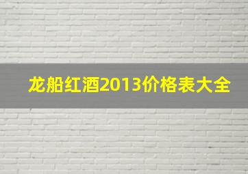 龙船红酒2013价格表大全