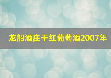 龙船酒庄干红葡萄酒2007年