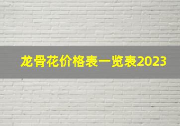 龙骨花价格表一览表2023