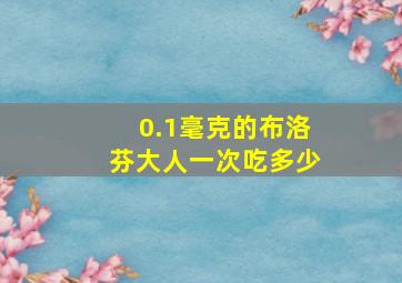 0.1毫克的布洛芬大人一次吃多少