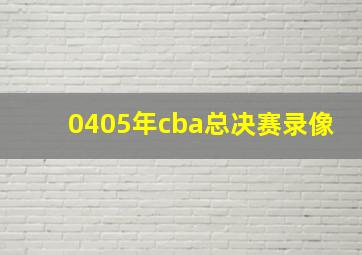 0405年cba总决赛录像