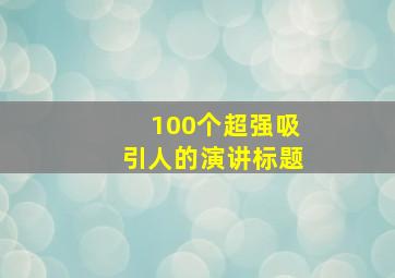 100个超强吸引人的演讲标题