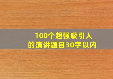 100个超强吸引人的演讲题目30字以内