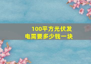 100平方光伏发电需要多少钱一块