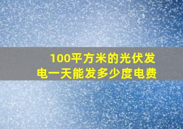 100平方米的光伏发电一天能发多少度电费