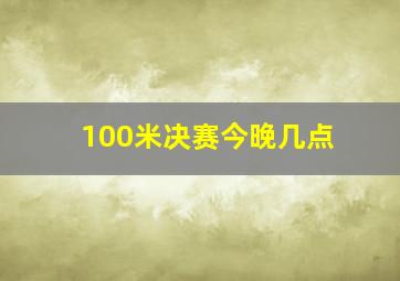 100米决赛今晚几点