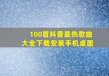 100首抖音最热歌曲大全下载安装手机桌面