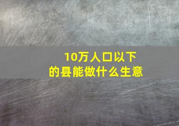 10万人口以下的县能做什么生意