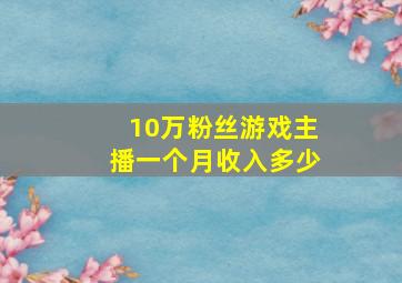 10万粉丝游戏主播一个月收入多少