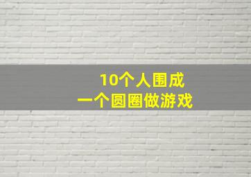 10个人围成一个圆圈做游戏