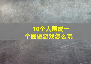 10个人围成一个圈做游戏怎么玩