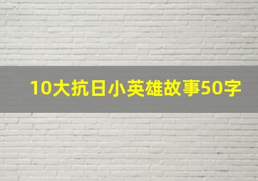 10大抗日小英雄故事50字