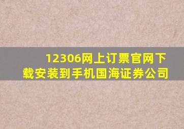 12306网上订票官网下载安装到手机国海证券公司