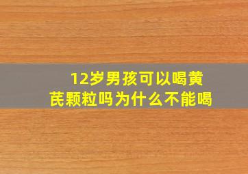 12岁男孩可以喝黄芪颗粒吗为什么不能喝