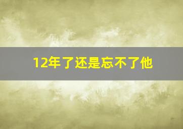 12年了还是忘不了他