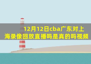 12月12日cba广东对上海录像回放直播吗是真的吗视频