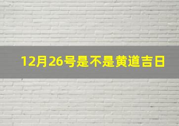 12月26号是不是黄道吉日