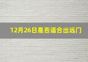 12月26日是否适合出远门